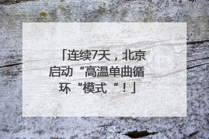 连续7天，北京启动“高温单曲循环“模式“！