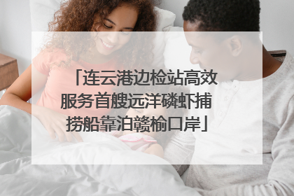 连云港边检站高效服务首艘远洋磷虾捕捞船靠泊赣榆口岸