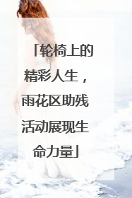 轮椅上的精彩人生，雨花区助残活动展现生命力量