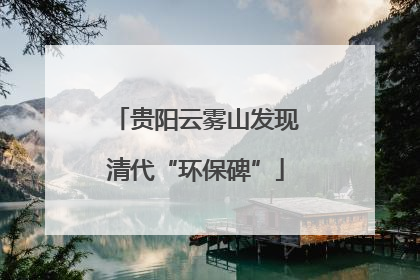 贵阳云雾山发现清代“环保碑”