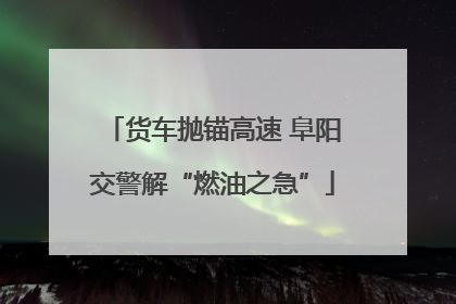 货车抛锚高速 阜阳交警解“燃油之急”