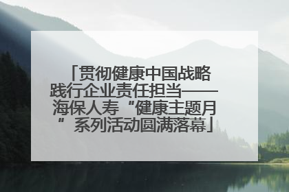 贯彻健康中国战略 践行企业责任担当——海保人寿“健康主题月”系列活动圆满落幕