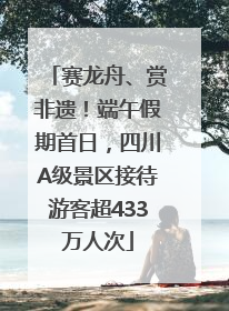 赛龙舟、赏非遗！端午假期首日，四川A级景区接待游客超433万人次