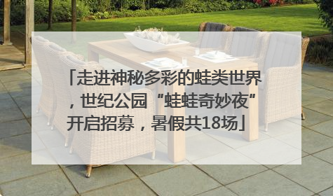 走进神秘多彩的蛙类世界，世纪公园“蛙蛙奇妙夜”开启招募，暑假共18场