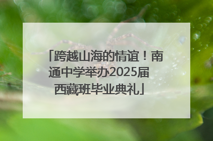 跨越山海的情谊！南通中学举办2025届西藏班毕业典礼