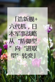 造新舰+六代机，日本军事战略从“防御型”向“进取型”转变