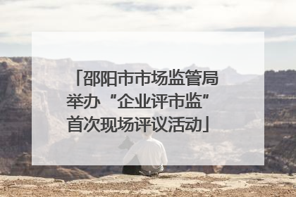邵阳市市场监管局举办“企业评市监”首次现场评议活动