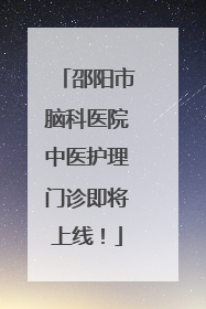 邵阳市脑科医院中医护理门诊即将上线！
