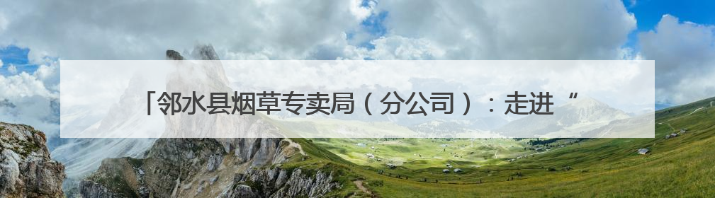 邻水县烟草专卖局（分公司）：走进“安全生产月” 开展“安全大练兵”