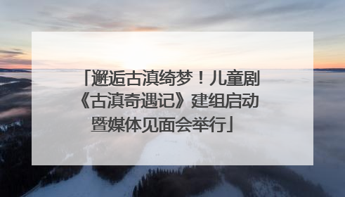 邂逅古滇绮梦！儿童剧《古滇奇遇记》建组启动暨媒体见面会举行