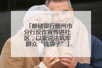 邮储银行随州市分行反诈宣传进社区，以案说法筑牢群众“钱袋子”