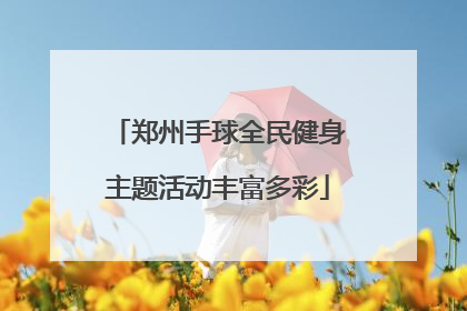 郑州手球全民健身主题活动丰富多彩