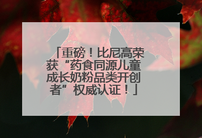 重磅！比尼高荣获“药食同源儿童成长奶粉品类开创者”权威认证！