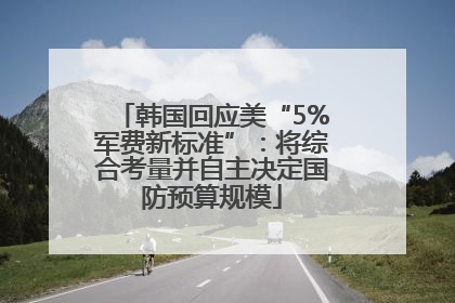 韩国回应美“5%军费新标准”：将综合考量并自主决定国防预算规模