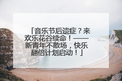 音乐节后遗症？来欢乐花谷续命！——新青年不散场，快乐翻倍计划启动！
