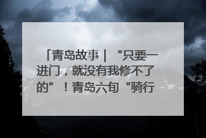 青岛故事｜“只要一进门，就没有我修不了的”！青岛六旬“骑行侠”有个隐藏身份，社区“全能维修工”