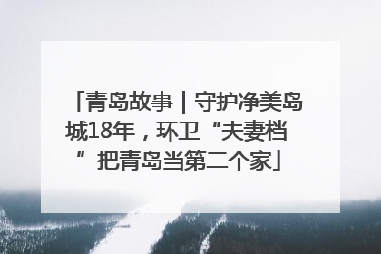 青岛故事｜守护净美岛城18年，环卫“夫妻档”把青岛当第二个家