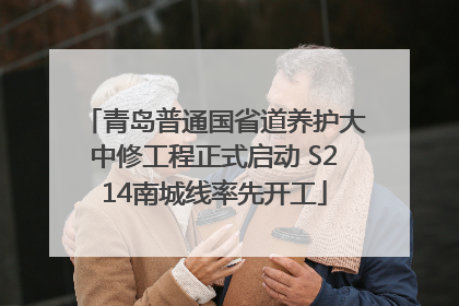 青岛普通国省道养护大中修工程正式启动 S214南城线率先开工