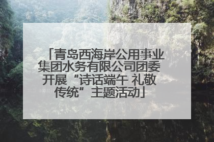 青岛西海岸公用事业集团水务有限公司团委开展“诗话端午 礼敬传统”主题活动