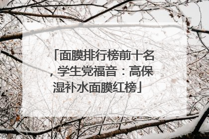 面膜排行榜前十名，学生党福音：高保湿补水面膜红榜