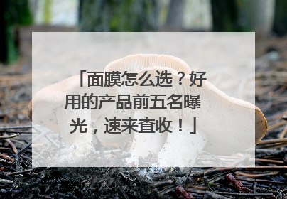 面膜怎么选？好用的产品前五名曝光，速来查收！