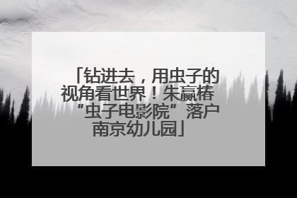 钻进去，用虫子的视角看世界！朱赢椿“虫子电影院”落户南京幼儿园
