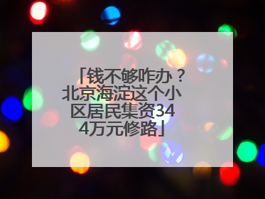 钱不够咋办？北京海淀这个小区居民集资344万元修路