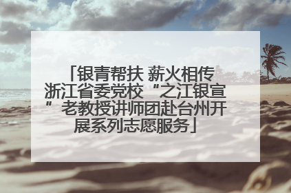 银青帮扶 薪火相传 浙江省委党校“之江银宣”老教授讲师团赴台州开展系列志愿服务