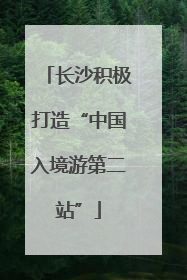 长沙积极打造“中国入境游第二站”