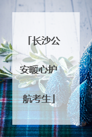 长沙公安暖心护航考生