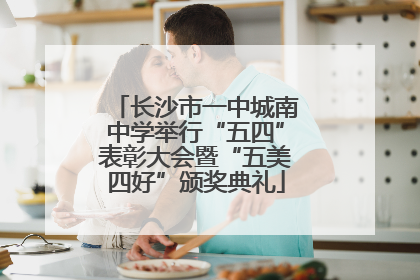 长沙市一中城南中学举行“五四”表彰大会暨“五美四好”颁奖典礼