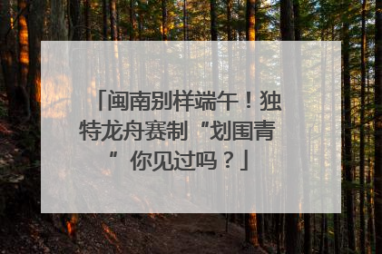闽南别样端午！独特龙舟赛制“划围青”你见过吗？