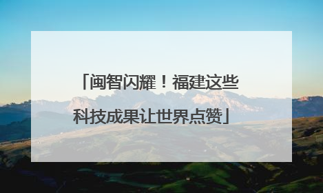 闽智闪耀！福建这些科技成果让世界点赞