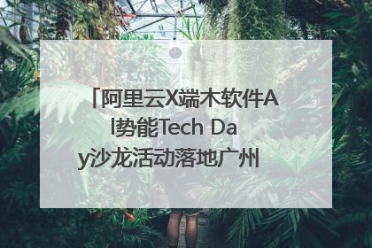 阿里云X端木软件Al势能Tech Day沙龙活动落地广州 邀您共启AI势能