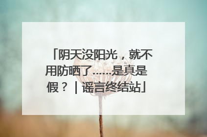 阴天没阳光，就不用防晒了……是真是假？｜谣言终结站