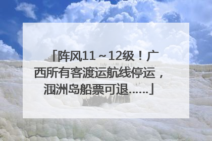 阵风11～12级！广西所有客渡运航线停运，涠洲岛船票可退……