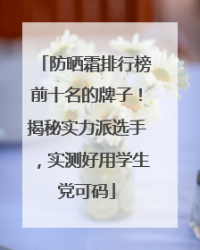 防晒霜排行榜前十名的牌子！揭秘实力派选手，实测好用学生党可码