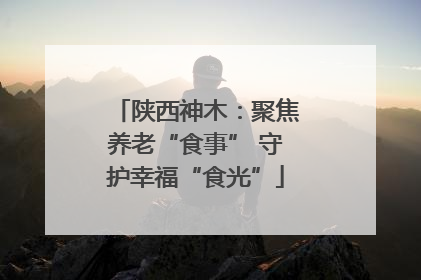 陕西神木：聚焦养老“食事” 守护幸福“食光”