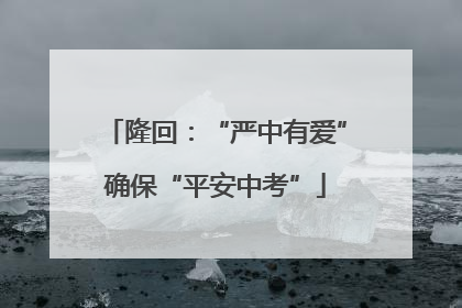 隆回：“严中有爱”确保“平安中考”