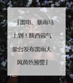 雷电、暴雨马上到！陕西省气象台发布雷雨大风黄色预警