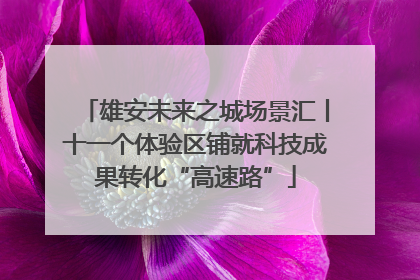 雄安未来之城场景汇丨十一个体验区铺就科技成果转化“高速路”