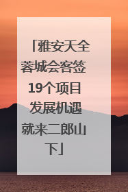 雅安天全蓉城会客签19个项目 发展机遇就来二郎山下