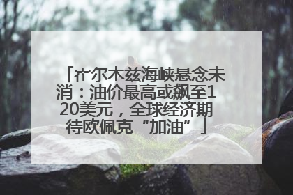 霍尔木兹海峡悬念未消：油价最高或飙至120美元，全球经济期待欧佩克“加油”