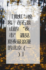 霓虹与晚风：在石景山的 “夜市” 遇见夏夜最浪漫的北京（一）