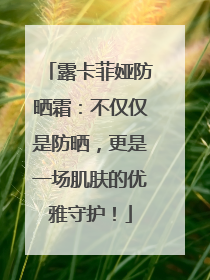 露卡菲娅防晒霜：不仅仅是防晒，更是一场肌肤的优雅守护！