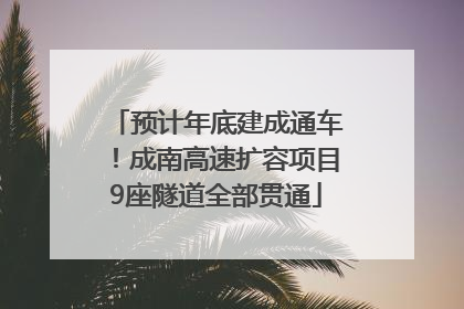 预计年底建成通车！成南高速扩容项目9座隧道全部贯通