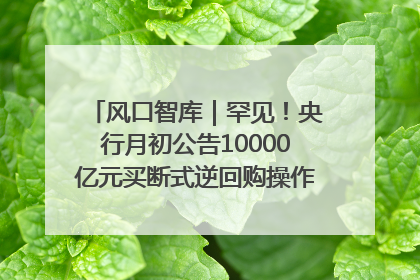 风口智库｜罕见！央行月初公告10000亿元买断式逆回购操作，什么信号？