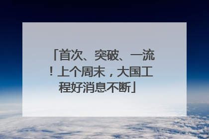 首次、突破、一流！上个周末，大国工程好消息不断