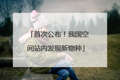 首次公布！我国空间站内发现新物种