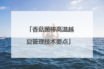 香菇菌棒高温越夏管理技术要点